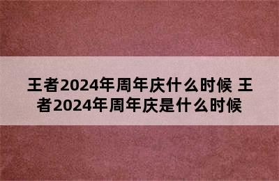 王者2024年周年庆什么时候 王者2024年周年庆是什么时候